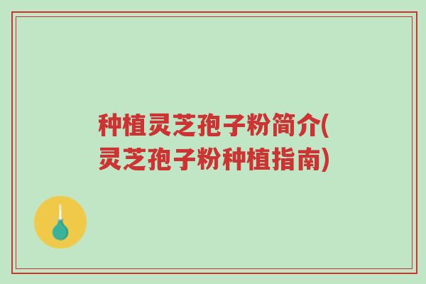 种植灵芝孢子粉简介(灵芝孢子粉种植指南)-第1张图片-超越