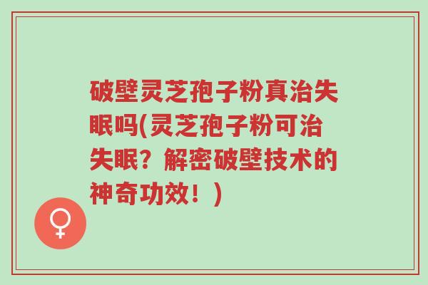 破壁灵芝孢子粉真治失眠吗(灵芝孢子粉可治失眠？解密破壁技术的神奇功效！)-第1张图片-超越