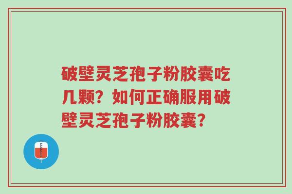 破壁灵芝孢子粉胶囊吃几颗?如何正确服用破壁灵芝孢子粉胶囊?-第1张图片-超越 破壁灵芝孢子粉胶囊吃几颗?如何正确服用破壁灵芝孢子粉胶囊?-第1张图片-超越