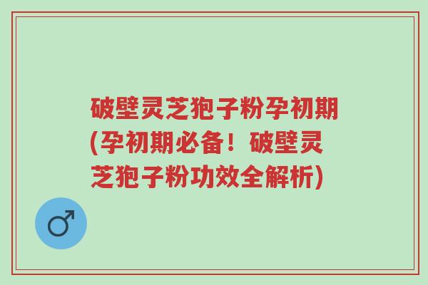 破壁灵芝狍子粉孕初期(孕初期必备!破壁灵芝狍子粉功效全解析)-第1张图片-超越 破壁灵芝狍子粉孕初期(孕初期必备!破壁灵芝狍子粉功效全解析)-第1张图片-超越