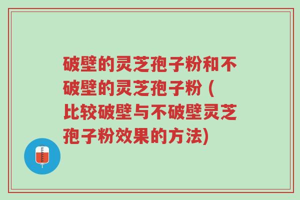 破壁的灵芝孢子粉和不破壁的灵芝孢子粉 (比较破壁与不破壁灵芝孢子粉效果的方法)-第1张图片-超越 破壁的灵芝孢子粉和不破壁的灵芝孢子粉 (比较破壁与不破壁灵芝孢子粉效果的方法)-第1张图片-超越