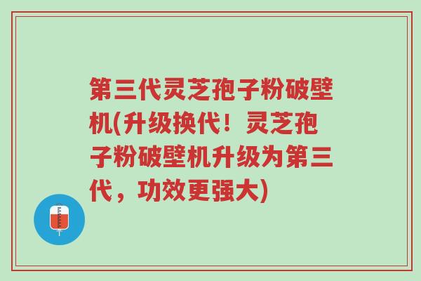 第三代灵芝孢子粉破壁机(升级换代!灵芝孢子粉破壁机升级为第三代,功效更强大)-第1张图片-超越 第三代灵芝孢子粉破壁机(升级换代!灵芝孢子粉破壁机升级为第三代,功效更强大)-第1张图片-超越