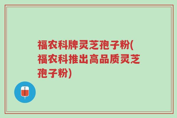 福农科牌灵芝孢子粉(福农科推出高品质灵芝孢子粉)-第1张图片-超越 福农科牌灵芝孢子粉(福农科推出高品质灵芝孢子粉)-第1张图片-超越