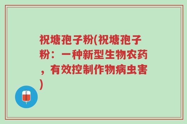 祝塘孢子粉(祝塘孢子粉:一种新型生物农药,有效控制作物病虫害)-第1张图片-超越 祝塘孢子粉(祝塘孢子粉:一种新型生物农药,有效控制作物病虫害)-第1张图片-超越
