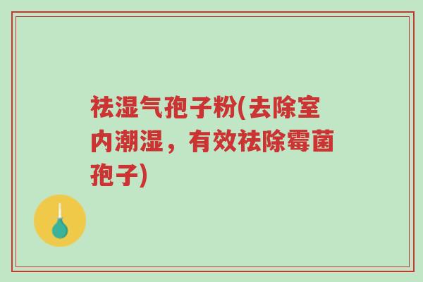 祛湿气孢子粉(去除室内潮湿,有效祛除霉菌孢子)-第1张图片-超越 祛湿气孢子粉(去除室内潮湿,有效祛除霉菌孢子)-第1张图片-超越