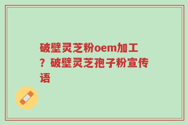 破壁灵芝粉oem加工?破壁灵芝孢子粉宣传语-第1张图片-超越 破壁灵芝粉oem加工?破壁灵芝孢子粉宣传语-第1张图片-超越