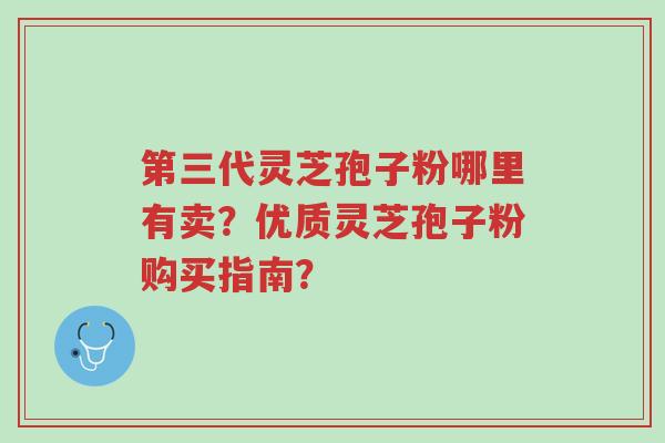 第三代灵芝孢子粉哪里有卖?优质灵芝孢子粉购买指南?-第1张图片-超越 第三代灵芝孢子粉哪里有卖?优质灵芝孢子粉购买指南?-第1张图片-超越
