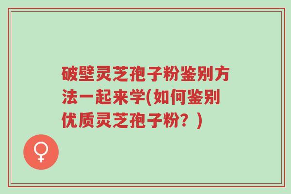 破壁灵芝孢子粉鉴别方法一起来学(如何鉴别优质灵芝孢子粉?)-第1张图片-超越 破壁灵芝孢子粉鉴别方法一起来学(如何鉴别优质灵芝孢子粉?)-第1张图片-超越