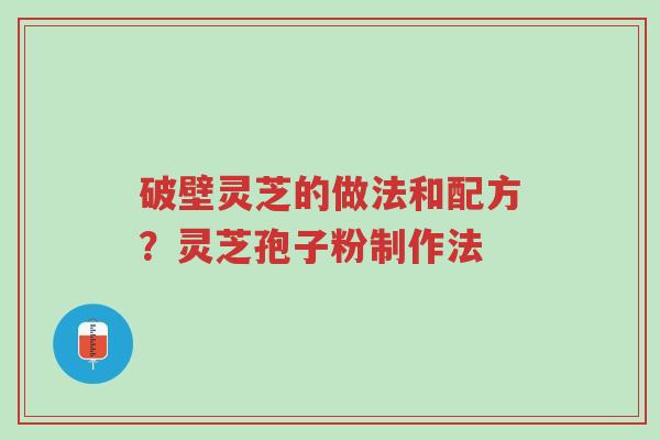 破壁灵芝的做法和配方?灵芝孢子粉制作法-第1张图片-超越 破壁灵芝的做法和配方?灵芝孢子粉制作法-第1张图片-超越