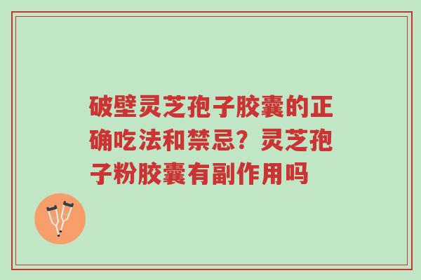 破壁灵芝孢子胶囊的正确吃法和禁忌？灵芝孢子粉胶囊有副作用吗-第1张图片-超越