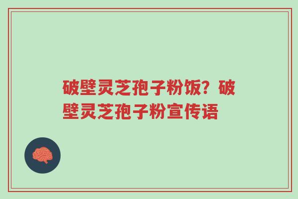 破壁灵芝孢子粉饭?破壁灵芝孢子粉宣传语-第1张图片-超越 破壁灵芝孢子粉饭?破壁灵芝孢子粉宣传语-第1张图片-超越