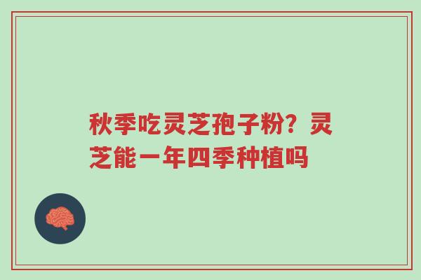 秋季吃灵芝孢子粉?灵芝能一年四季种植吗-第1张图片-超越 秋季吃灵芝孢子粉?灵芝能一年四季种植吗-第1张图片-超越