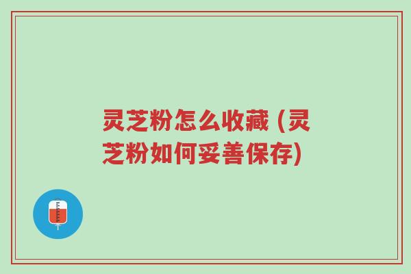 灵芝粉怎么收藏 (灵芝粉如何妥善保存)-第1张图片-超越 灵芝粉怎么收藏 (灵芝粉如何妥善保存)-第1张图片-超越