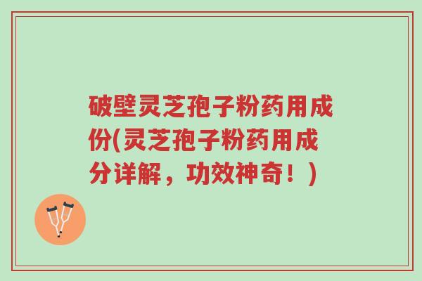 破壁灵芝孢子粉药用成份(灵芝孢子粉药用成分详解,功效神奇!)-第1张图片-超越 破壁灵芝孢子粉药用成份(灵芝孢子粉药用成分详解,功效神奇!)-第1张图片-超越
