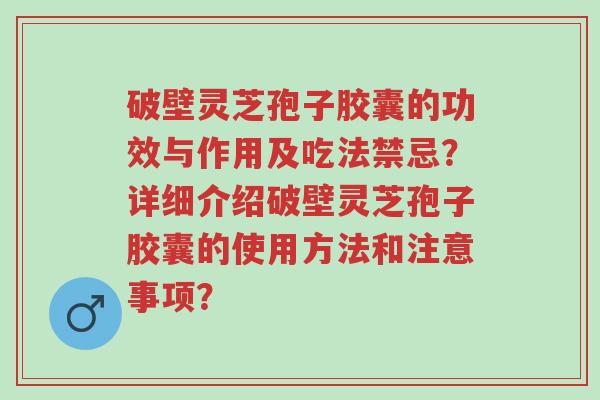 破壁灵芝孢子胶囊的功效与作用及吃法禁忌?详细介绍破壁灵芝孢子胶囊的使用方法和注意事项?-第1张图片-超越 破壁灵芝孢子胶囊的功效与作用及吃法禁忌?详细介绍破壁灵芝孢子胶囊的使用方法和注意事项?-第1张图片-超越
