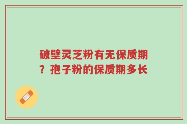 破壁灵芝粉有无保质期?孢子粉的保质期多长-第1张图片-超越 破壁灵芝粉有无保质期?孢子粉的保质期多长-第1张图片-超越