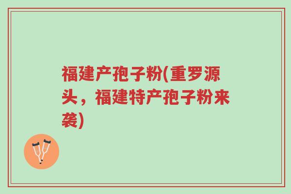福建产孢子粉(重罗源头,福建特产孢子粉来袭)-第1张图片-超越 福建产孢子粉(重罗源头,福建特产孢子粉来袭)-第1张图片-超越