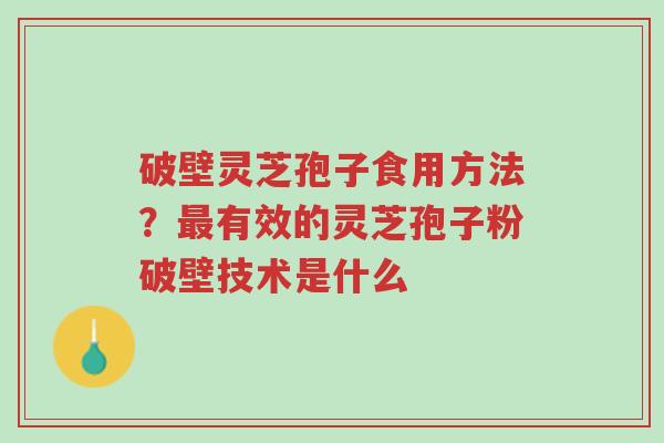 破壁灵芝孢子食用方法?最有效的灵芝孢子粉破壁技术是什么-第1张图片-超越 破壁灵芝孢子食用方法?最有效的灵芝孢子粉破壁技术是什么-第1张图片-超越