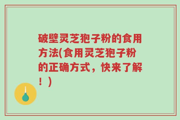 破壁灵芝狍子粉的食用方法(食用灵芝狍子粉的正确方式,快来了解!)-第1张图片-超越 破壁灵芝狍子粉的食用方法(食用灵芝狍子粉的正确方式,快来了解!)-第1张图片-超越