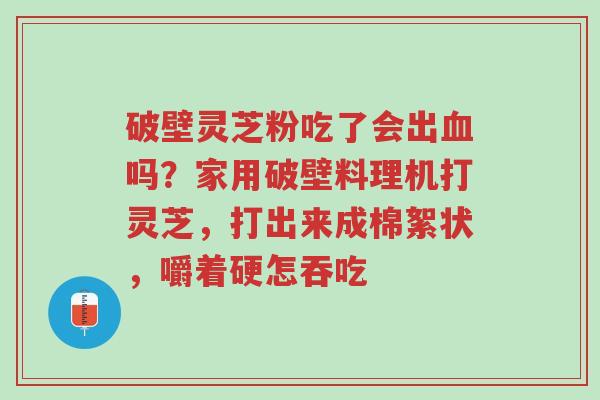 破壁灵芝粉吃了会出血吗?家用破壁料理机打灵芝,打出来成棉絮状,嚼着硬怎吞吃-第1张图片-超越 破壁灵芝粉吃了会出血吗?家用破壁料理机打灵芝,打出来成棉絮状,嚼着硬怎吞吃-第1张图片-超越