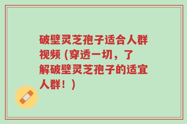 破壁灵芝孢子适合人群视频 (穿透一切,了解破壁灵芝孢子的适宜人群!)-第1张图片-超越 破壁灵芝孢子适合人群视频 (穿透一切,了解破壁灵芝孢子的适宜人群!)-第1张图片-超越