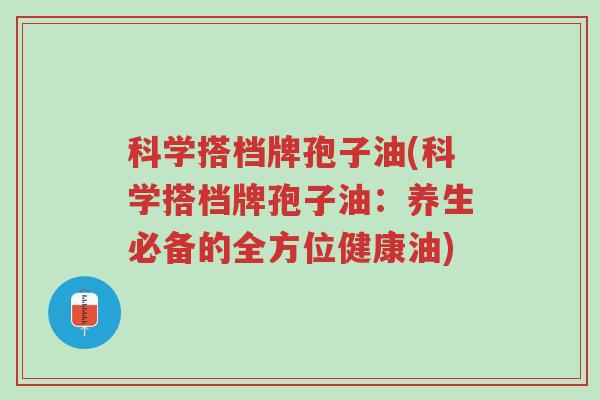科学搭档牌孢子油(科学搭档牌孢子油:养生必备的全方位健康油)-第1张图片-超越 科学搭档牌孢子油(科学搭档牌孢子油:养生必备的全方位健康油)-第1张图片-超越