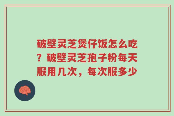 破壁灵芝煲仔饭怎么吃?破壁灵芝孢子粉每天服用几次,每次服多少-第1张图片-超越 破壁灵芝煲仔饭怎么吃?破壁灵芝孢子粉每天服用几次,每次服多少-第1张图片-超越