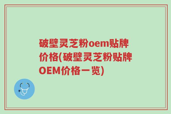 破壁灵芝粉oem贴牌价格(破壁灵芝粉贴牌OEM价格一览)-第1张图片-超越 破壁灵芝粉oem贴牌价格(破壁灵芝粉贴牌OEM价格一览)-第1张图片-超越