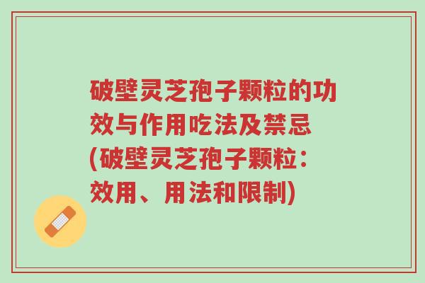 破壁灵芝孢子颗粒的功效与作用吃法及禁忌 (破壁灵芝孢子颗粒:效用、用法和限制)-第1张图片-超越 破壁灵芝孢子颗粒的功效与作用吃法及禁忌 (破壁灵芝孢子颗粒:效用、用法和限制)-第1张图片-超越