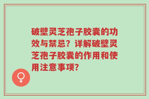 破壁灵芝孢子胶囊的功效与禁忌?详解破壁灵芝孢子胶囊的作用和使用注意事项?-第1张图片-超越 破壁灵芝孢子胶囊的功效与禁忌?详解破壁灵芝孢子胶囊的作用和使用注意事项?-第1张图片-超越