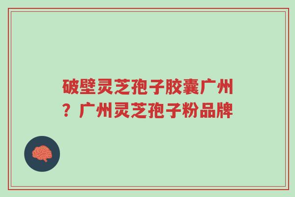 破壁灵芝孢子胶囊广州?广州灵芝孢子粉品牌-第1张图片-超越 破壁灵芝孢子胶囊广州?广州灵芝孢子粉品牌-第1张图片-超越
