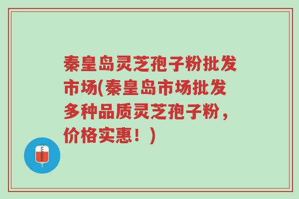 秦皇岛灵芝孢子粉批发市场(秦皇岛市场批发多种品质灵芝孢子粉,价格实惠!)-第1张图片-超越 秦皇岛灵芝孢子粉批发市场(秦皇岛市场批发多种品质灵芝孢子粉,价格实惠!)-第1张图片-超越