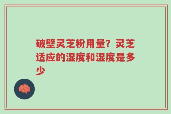 破壁灵芝粉用量?灵芝适应的湿度和湿度是多少-第1张图片-超越 破壁灵芝粉用量?灵芝适应的湿度和湿度是多少-第1张图片-超越