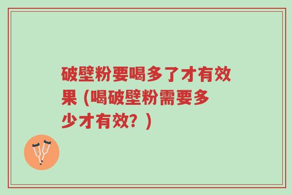 破壁粉要喝多了才有效果 (喝破壁粉需要多少才有效?)-第1张图片-超越 破壁粉要喝多了才有效果 (喝破壁粉需要多少才有效?)-第1张图片-超越