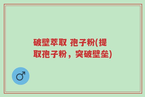 破壁萃取 孢子粉(提取孢子粉,突破壁垒)-第1张图片-超越 破壁萃取 孢子粉(提取孢子粉,突破壁垒)-第1张图片-超越