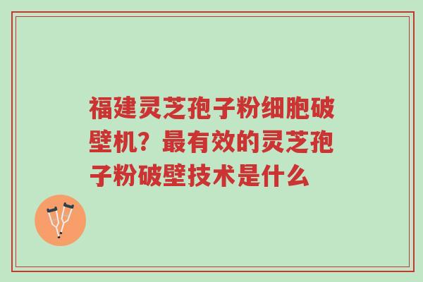 福建灵芝孢子粉细胞破壁机?最有效的灵芝孢子粉破壁技术是什么-第1张图片-超越 福建灵芝孢子粉细胞破壁机?最有效的灵芝孢子粉破壁技术是什么-第1张图片-超越