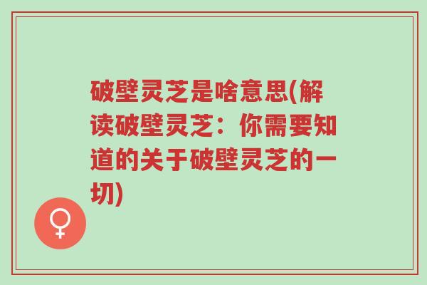 破壁灵芝是啥意思(解读破壁灵芝:你需要知道的关于破壁灵芝的一切)-第1张图片-超越 破壁灵芝是啥意思(解读破壁灵芝:你需要知道的关于破壁灵芝的一切)-第1张图片-超越