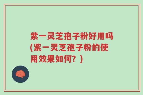 紫一灵芝孢子粉好用吗(紫一灵芝孢子粉的使用效果如何?)-第1张图片-超越 紫一灵芝孢子粉好用吗(紫一灵芝孢子粉的使用效果如何?)-第1张图片-超越