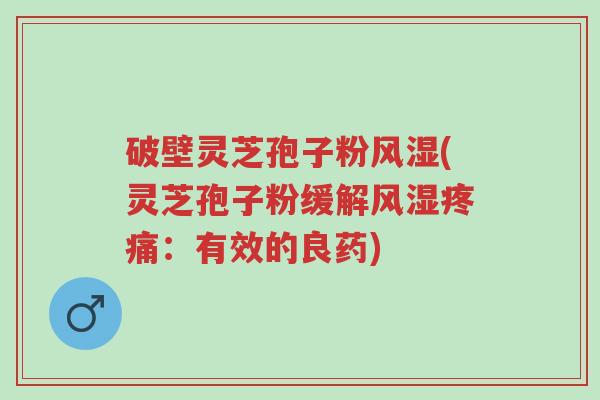 破壁灵芝孢子粉风湿(灵芝孢子粉缓解风湿疼痛:有效的良药)-第1张图片-超越 破壁灵芝孢子粉风湿(灵芝孢子粉缓解风湿疼痛:有效的良药)-第1张图片-超越