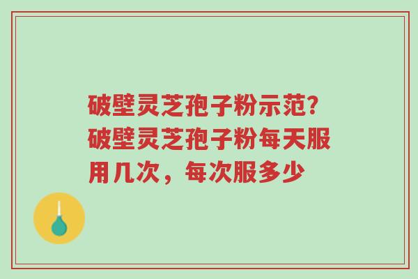 破壁灵芝孢子粉示范?破壁灵芝孢子粉每天服用几次,每次服多少-第1张图片-超越 破壁灵芝孢子粉示范?破壁灵芝孢子粉每天服用几次,每次服多少-第1张图片-超越