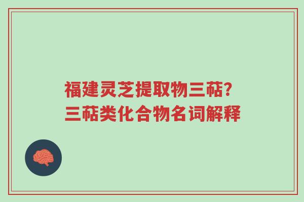 福建灵芝提取物三萜?三萜类化合物名词解释-第1张图片-超越 福建灵芝提取物三萜?三萜类化合物名词解释-第1张图片-超越