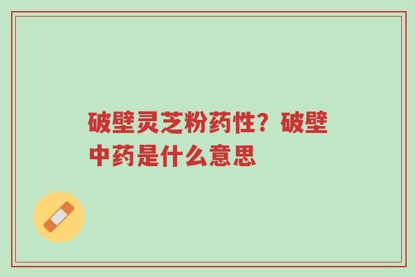 破壁灵芝粉药性?破壁中药是什么意思-第1张图片-超越 破壁灵芝粉药性?破壁中药是什么意思-第1张图片-超越