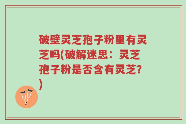 破壁灵芝孢子粉里有灵芝吗(破解迷思:灵芝孢子粉是否含有灵芝?)-第1张图片-超越 破壁灵芝孢子粉里有灵芝吗(破解迷思:灵芝孢子粉是否含有灵芝?)-第1张图片-超越