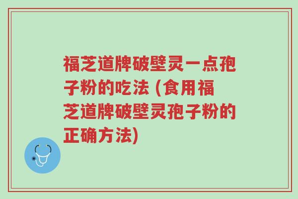 福芝道牌破壁灵一点孢子粉的吃法 (食用福芝道牌破壁灵孢子粉的正确方法)-第1张图片-超越 福芝道牌破壁灵一点孢子粉的吃法 (食用福芝道牌破壁灵孢子粉的正确方法)-第1张图片-超越