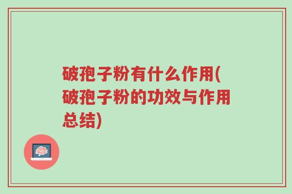 破孢子粉有什么作用(破孢子粉的功效与作用总结)-第1张图片-超越 破孢子粉有什么作用(破孢子粉的功效与作用总结)-第1张图片-超越