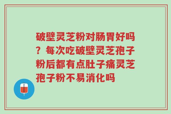 破壁灵芝粉对肠胃好吗?每次吃破壁灵芝孢子粉后都有点肚子痛灵芝孢子粉不易消化吗-第1张图片-超越 破壁灵芝粉对肠胃好吗?每次吃破壁灵芝孢子粉后都有点肚子痛灵芝孢子粉不易消化吗-第1张图片-超越