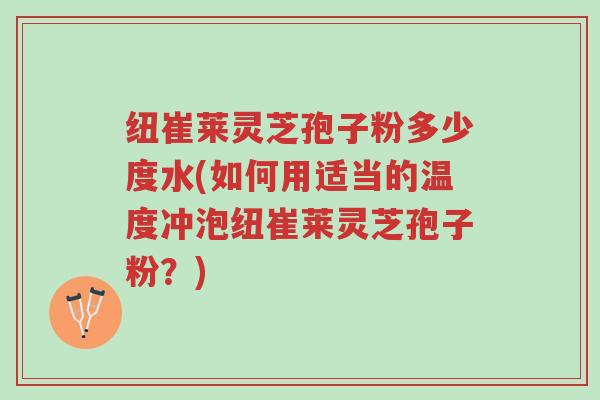 纽崔莱灵芝孢子粉多少度水(如何用适当的温度冲泡纽崔莱灵芝孢子粉?)-第1张图片-超越 纽崔莱灵芝孢子粉多少度水(如何用适当的温度冲泡纽崔莱灵芝孢子粉?)-第1张图片-超越