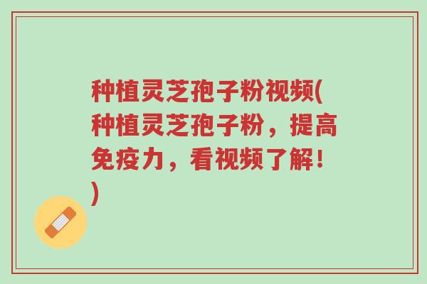 种植灵芝孢子粉视频(种植灵芝孢子粉,提高免疫力,看视频了解!)-第1张图片-超越 种植灵芝孢子粉视频(种植灵芝孢子粉,提高免疫力,看视频了解!)-第1张图片-超越
