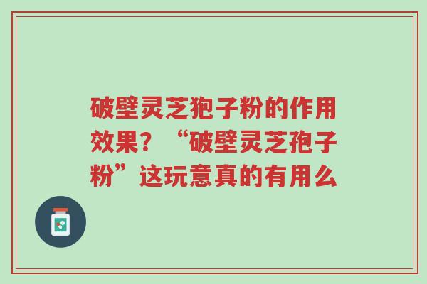 破壁灵芝狍子粉的作用效果?“破壁灵芝孢子粉”这玩意真的有用么-第1张图片-超越 破壁灵芝狍子粉的作用效果?“破壁灵芝孢子粉”这玩意真的有用么-第1张图片-超越