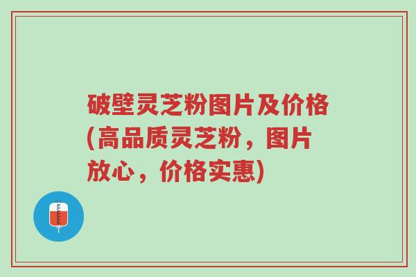 破壁灵芝粉图片及价格(高品质灵芝粉,图片放心,价格实惠)-第1张图片-超越 破壁灵芝粉图片及价格(高品质灵芝粉,图片放心,价格实惠)-第1张图片-超越